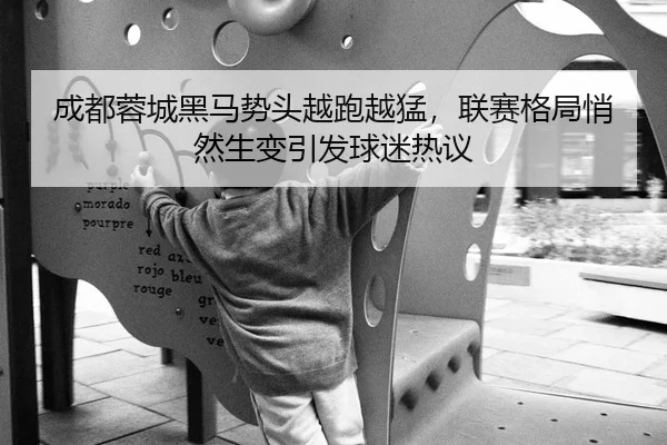 成都蓉城黑马势头越跑越猛，联赛格局悄然生变引发球迷热议